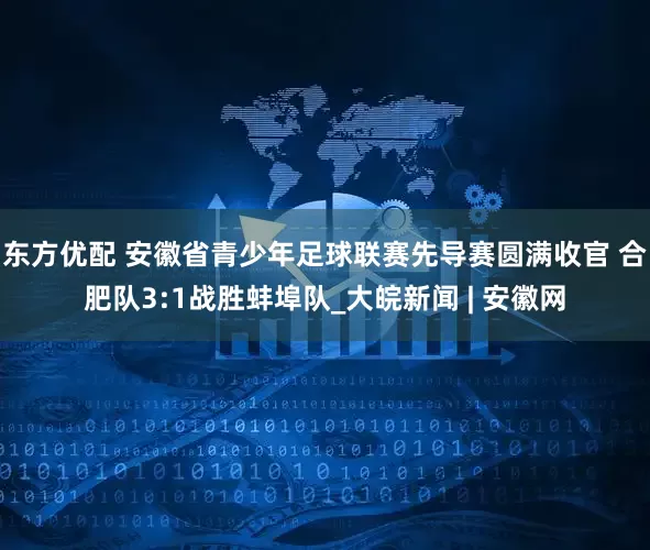东方优配 ﻿安徽省青少年足球联赛先导赛圆满收官 合肥队3:1战胜蚌埠队_大皖新闻 | 安徽网