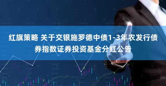 红旗策略 关于交银施罗德中债1-3年农发行债券指数证券投资基金分红公告