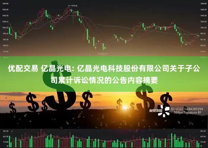 优配交易 亿晶光电: 亿晶光电科技股份有限公司关于子公司累计诉讼情况的公告内容摘要