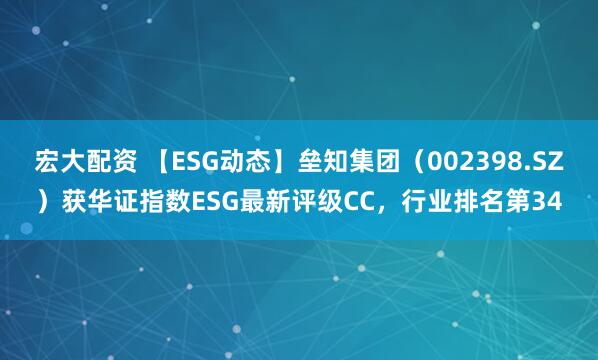 宏大配资 【ESG动态】垒知集团（002398.SZ）获华证指数ESG最新评级CC，行业排名第34