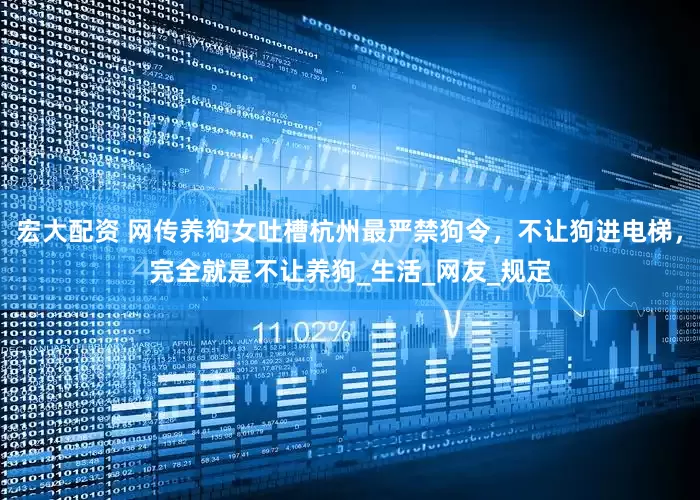 宏大配资 网传养狗女吐槽杭州最严禁狗令，不让狗进电梯，完全就是不让养狗_生活_网友_规定