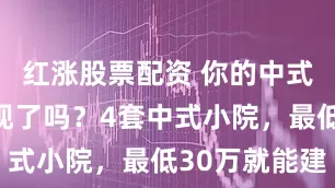 红涨股票配资 你的中式合院梦实现了吗？4套中式小院，最低30万就能建