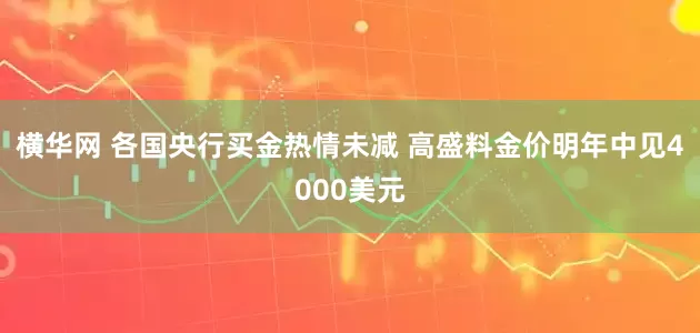 横华网 各国央行买金热情未减 高盛料金价明年中见4000美元