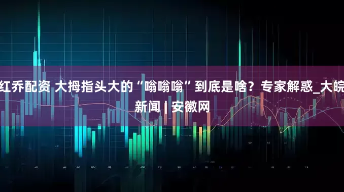 红乔配资 大拇指头大的“嗡嗡嗡”到底是啥？专家解惑_大皖新闻 | 安徽网