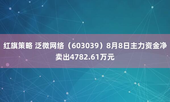 红旗策略 泛微网络（603039）8月8日主力资金净卖出4782.61万元