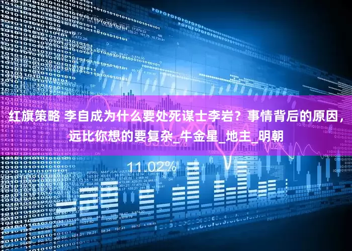 红旗策略 李自成为什么要处死谋士李岩？事情背后的原因，远比你想的要复杂_牛金星_地主_明朝