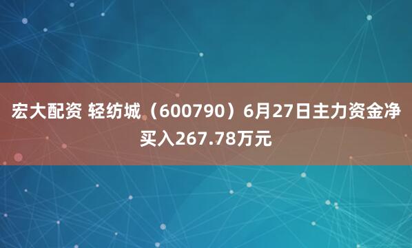 宏大配资 轻纺城（600790）6月27日主力资金净买入267.78万元